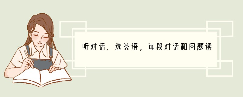 听对话，选答语。每段对话和问题读两遍。( )1. A. 6. ( )2. A. P